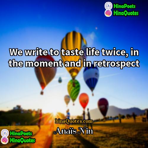 Anais Nin Quotes | We write to taste life twice, in
